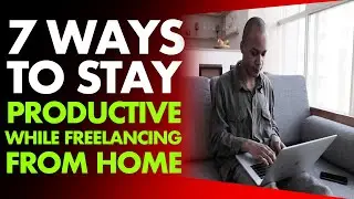 7 WAYS TO STAY PRODUCTIVE WHILE FREELANCING FROM HOME