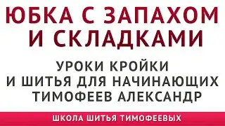 ЮБКА С ЗАПАХОМ И СКЛАДКАМИ - УРОКИ КРОЙКИ, ШИТЬЯ, МОДЕЛИРОВАНИЯ ДЛЯ НАЧИНАЮЩИХ - Тимофеев Александр