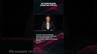ИСТОРИЧЕСКИЕ СОБЫТИЯ СЕЙЧАС | 