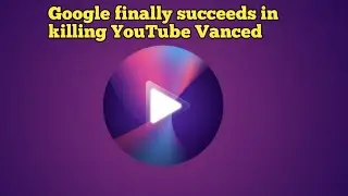 Google finally succeeds in killing YouTube Vanced