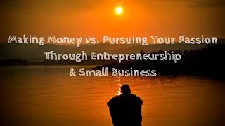 Making Money vs. Pursuing Your Passion Through Entrepreneurship & Small Business