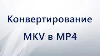 Конвертирование MKV в MP4