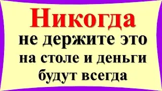 Никогда не держите это на столе и деньги будут всегда. Что нельзя класть и оставлять на кухне