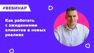 Как работать с ожиданиями клиентов в новых реалиях