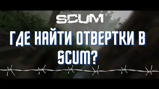 ГАЙД ГДЕ НАЙТИ ОТВЕРТКИ В SCUM?