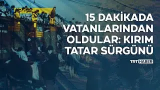 15 dakikada vatanlarından oldular: Kırım Tatar Sürgünü