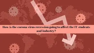 How is the Covid-19 recession going to affect IT Industries and Students ?