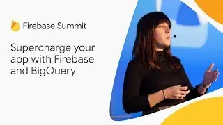 Supercharge your app with Firebase and BigQuery (Firebase Summit 2018)