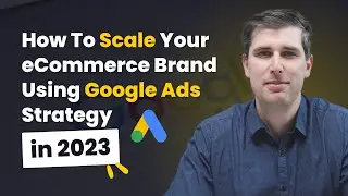 How To Scale Your eCommerce Brand Using Google Ads Strategy in 2023