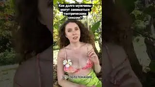Как долго мужчины могут заниматься тантрический сексом? 