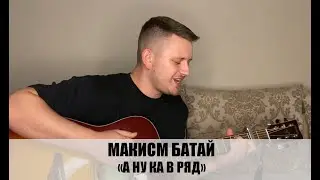 А НУ КА В РЯД / ПОД ГИТАРУ / МАКСИМ БАТАЙ