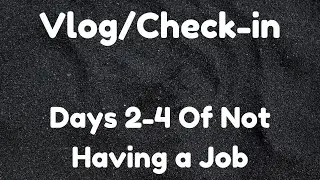 Days 2-4 of Not Having a Job - What I did and Thoughts On the Future - Vlog