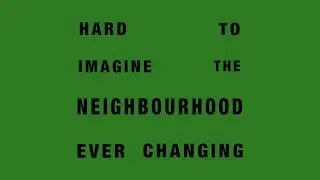 HARD TO IMAGINE THE NEIGHBOURHOOD EVER CHANGING