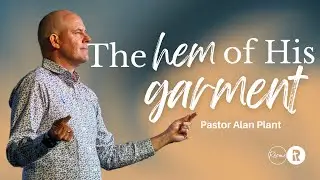 The Hem of His Garment | Pastor Alan Plant | Redemption Church