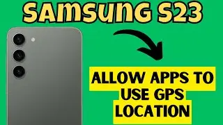 Samsung S23  : How to Allow Apps to Use GPS Location