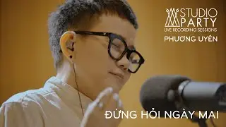 PHƯƠNG UYÊN | ĐỪNG HỎI NGÀY MAI | STUDIO PARTY EP7