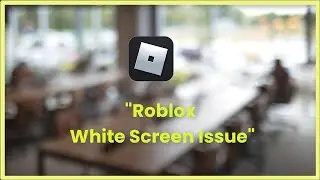 Roblox White Screen Issue - Windows 11 / 10 / 8 - 2023 - Fix