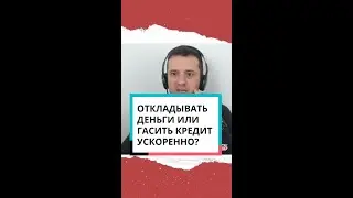 Откладывать деньги или гасить кредит ускоренно?