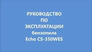 РУКОВОДСТВО ПО ЭКСПЛУАТАЦИИ ECHO CS-350WES бензопила на РУССКОМ ЯЗЫКЕ