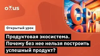 Продуктовая экосистема. Почему без нее нельзя построить успешный продукт?