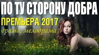 Жизненная ПРЕМЬЕРА 2017 с множеством наград! «ПО ТУ СТОРОНУ ДОБРА» Русские Мелодрамы 2017 Новинки