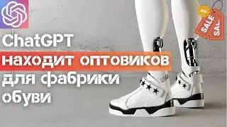 ChatGPT находит ОПТОВЫХ ПОКУПАТЕЛЕЙ для фабрики обуви - кейс производства обуви