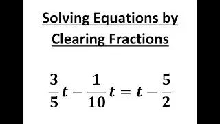 Clearing Fractions, Solving Equations with Fractions