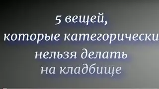 5 вещей ,которые категорически нельзя делать на кладбище в поминальные дни... Народные традиции .