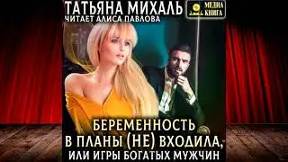 Татьяна Михаль - Беременность в планы (не) входила, или игры богатых мужчин!