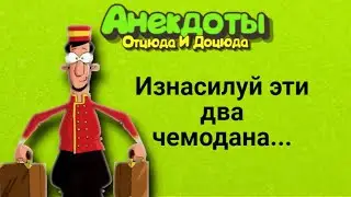 Анекдоты смешные до слёз! Изнасилуй эти два чемодана...