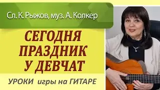 "Сегодня праздник у девчат" на гитаре аккорды как играть. Разбор песен на гитаре Уроки гитары