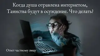 Когда душа отравлена интернетом, Таинства будут в осуждение. Что делать?