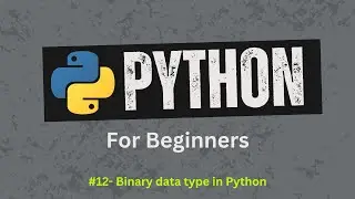 12. Binary data type in Python | Bytes, Bytearray, Memoryview | Python for absolute beginners