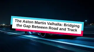 The Aston Martin Valhalla: Bridging the Gap Between Road and Track