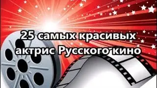 Топ 25 самых красивейших, обаятельнейших и потрясающих  актрис Русского кино