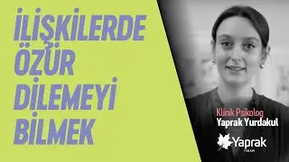 İlişkilerde özür dilemeyi bilmenin önemi / Uzman Psk. Yaprak Yurdakul | YAPRAK TERAPİ