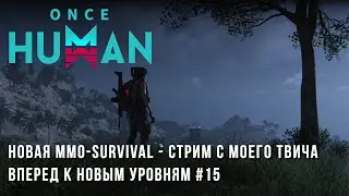 Once Human - Вперед к новым уровням - стрим #15