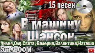 В машину шансон. Альбом.№5 (15 песен Лилия, Оля, Света,  Валерия, Валентина...) Включаем, слушаем!