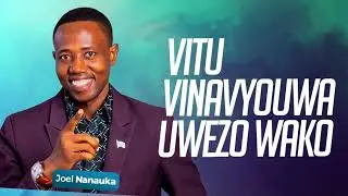 LIFE WISDOM: VITU VINAVYOUA UWEZO WAKO: JOEL NANAUKA