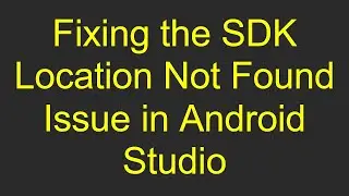 Fixing the `SDK Location Not Found` Issue in Android Studio