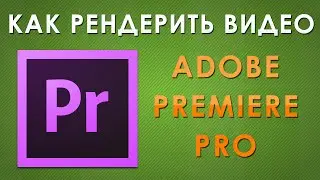 Как рендерить видео в Adobe Premiere Pro