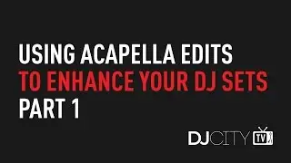 Using Acapella Edits to Enhance Your DJ Sets, Part 1