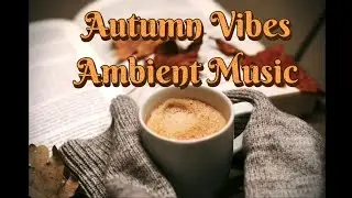 🎶🍂 Autumn Vibes | Relaxing Ambient Music for Cozy Fall Days 🍁🌧️