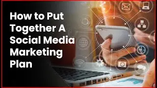 How to Put Together A Social Media Marketing Plan
