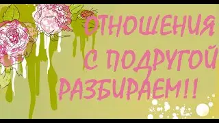 ОТНОШЕНИЯ С ПОДРУГОЙ. РАЗБИРАЕМ! ТАРО РАСКЛАД