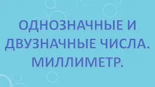 Однозначные и двузначные числа  Миллиметр.