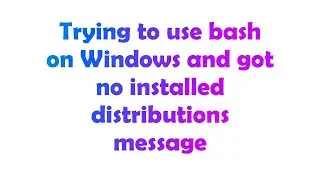 Trying to use bash on Windows and got no installed distributions message