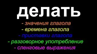 Всё о глаголе ДЕЛАТЬ.