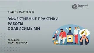 Запись онлайн-мастерской 4 (2024)  «Эффективные практики работы с зависимыми»