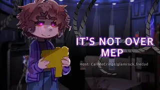 ITS NOT OVER || MEP || sister location & Fnaf 6 || host 